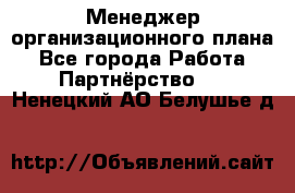 Менеджер организационного плана - Все города Работа » Партнёрство   . Ненецкий АО,Белушье д.